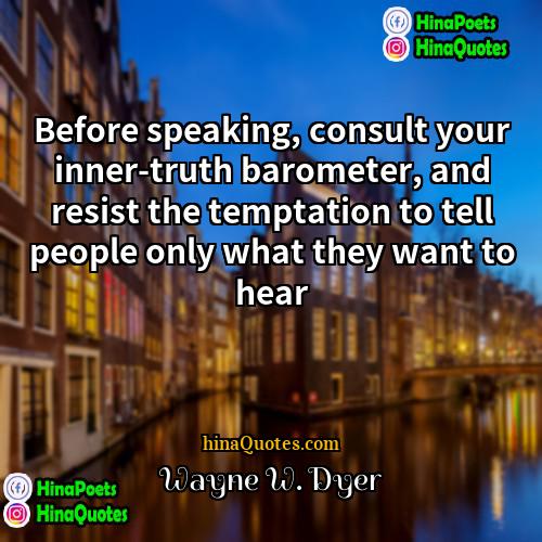 Wayne W Dyer Quotes | Before speaking, consult your inner-truth barometer, and